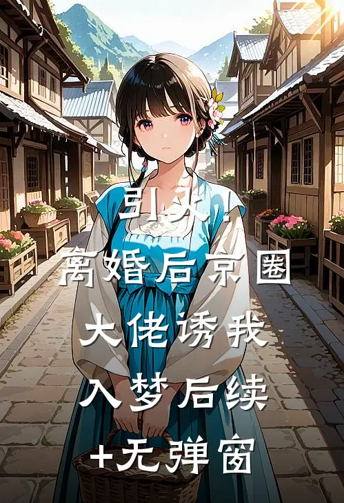 引火！离婚后京圈大佬诱我入梦后续+无弹窗
