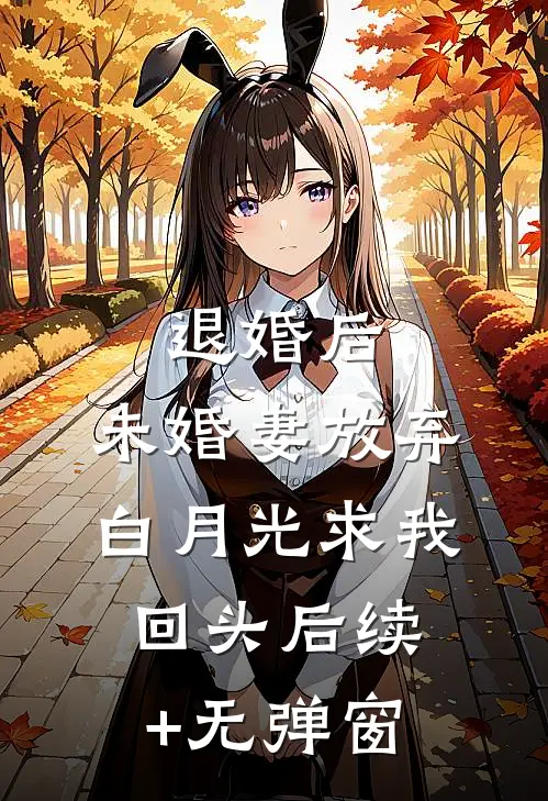 退婚后，未婚妻放弃白月光求我回头后续+无弹窗