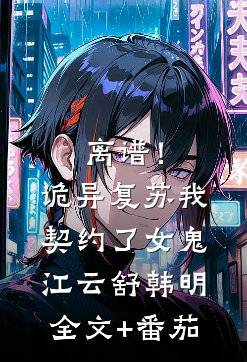 离谱！诡异复苏，我契约了女鬼江云舒韩明全文+番茄