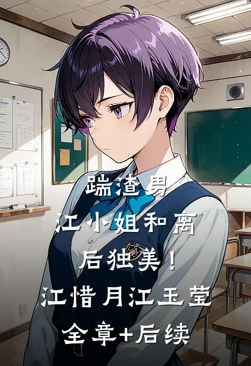 踹渣男，江小姐和离后独美！江惜月江玉莹:全章+后续