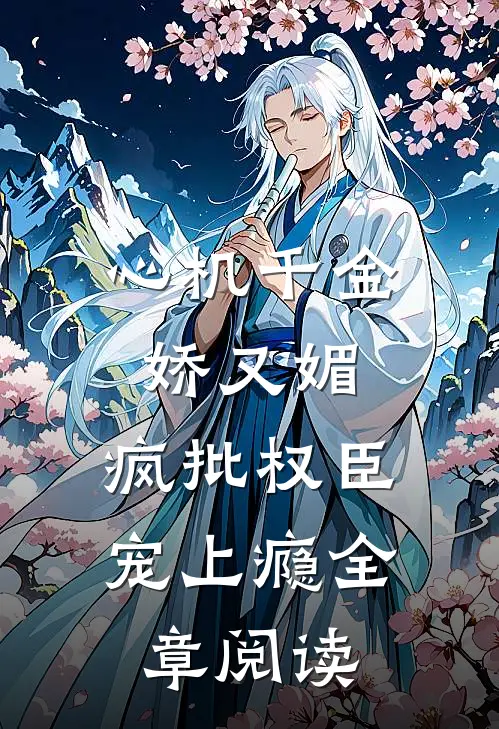 心机千金娇又媚，疯批权臣宠上瘾全章阅读