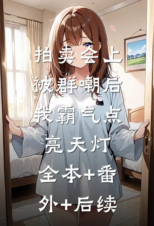拍卖会上被群嘲后，我霸气点亮天灯:全本+番外+后续