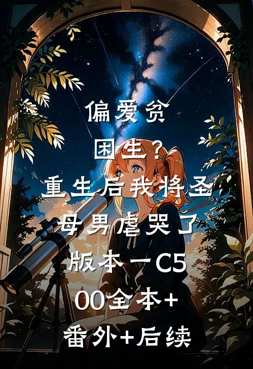 偏爱贫困生？重生后我将圣母男虐哭了 版本一C500:全本+番外+后续