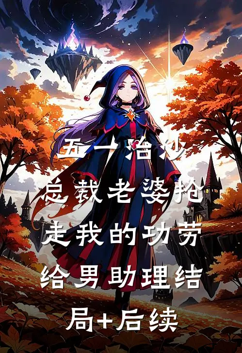 五一治沙，总裁老婆抢走我的功劳给男助理结局+后续