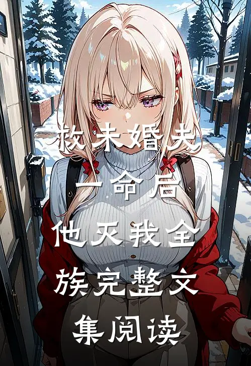 救未婚夫一命后，他灭我全族完整文集阅读