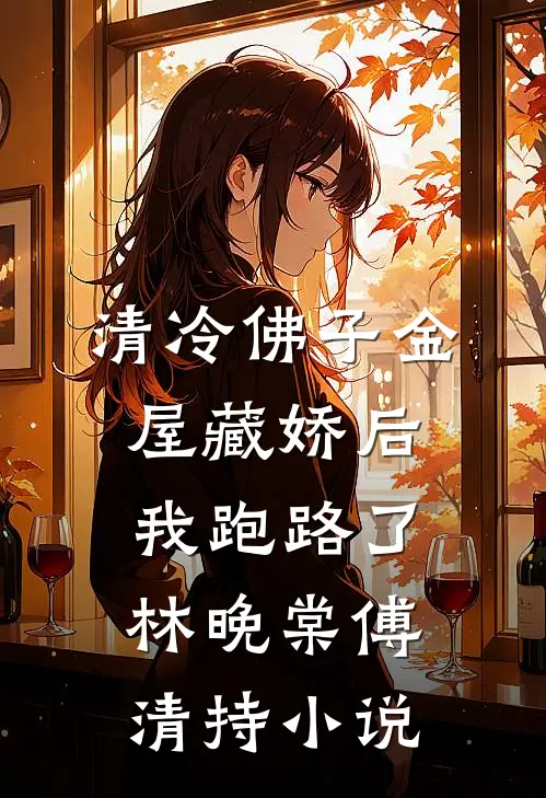 清冷佛子金屋藏娇后，我跑路了林晚棠傅清持小说