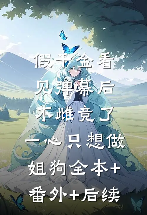 假千金看见弹幕后不雌竞了，一心只想做姐狗全本+番外+后续