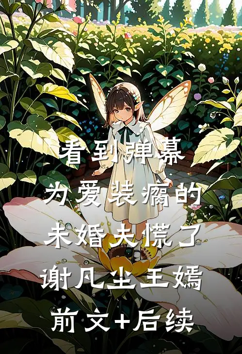 看到弹幕，为爱装瘸的未婚夫慌了谢凡尘王嫣前文+后续