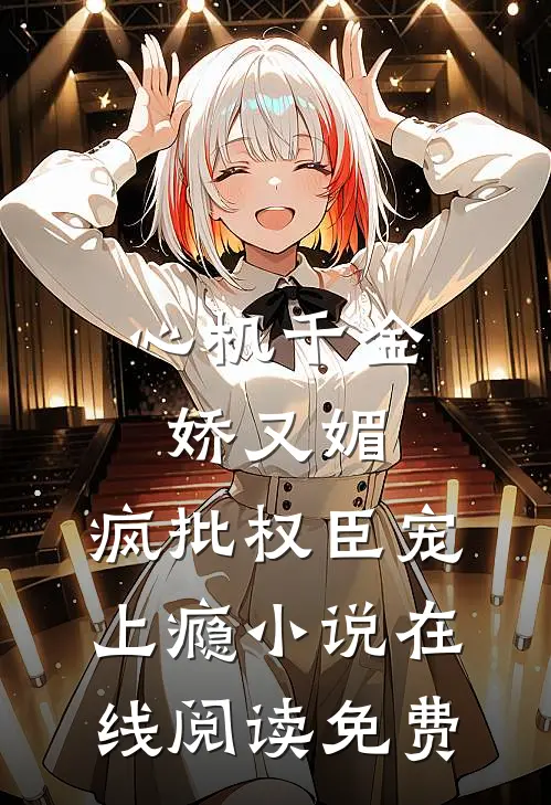 心机千金娇又媚，疯批权臣宠上瘾小说在线阅读免费