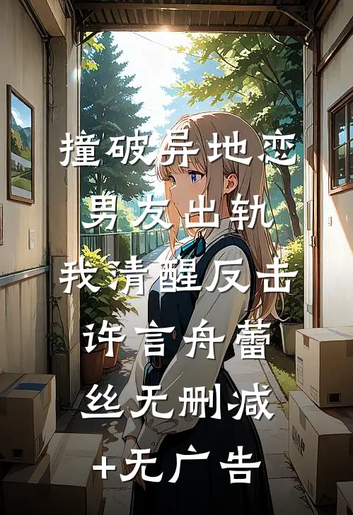 撞破异地恋男友出轨，我清醒反击许言舟蕾丝无删减+无广告