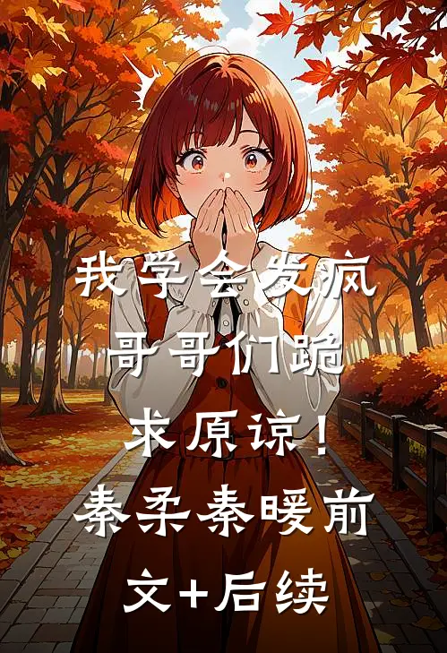 我学会发疯，哥哥们跪求原谅！秦柔秦暖:前文+后续