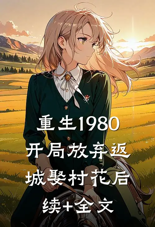 重生1980：开局放弃返城娶村花后续+全文