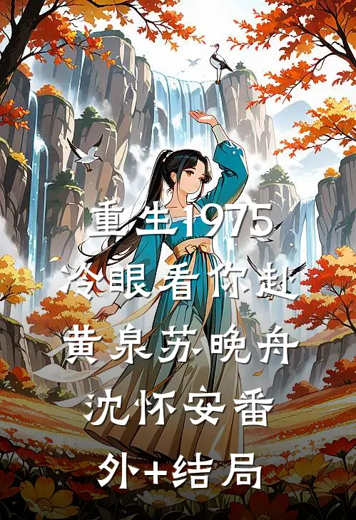 重生1975，冷眼看你赴黄泉苏晚舟沈怀安(番外)+(结局)