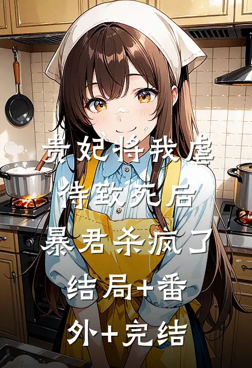 贵妃将我虐待致死后，暴君杀疯了:结局+番外+完结