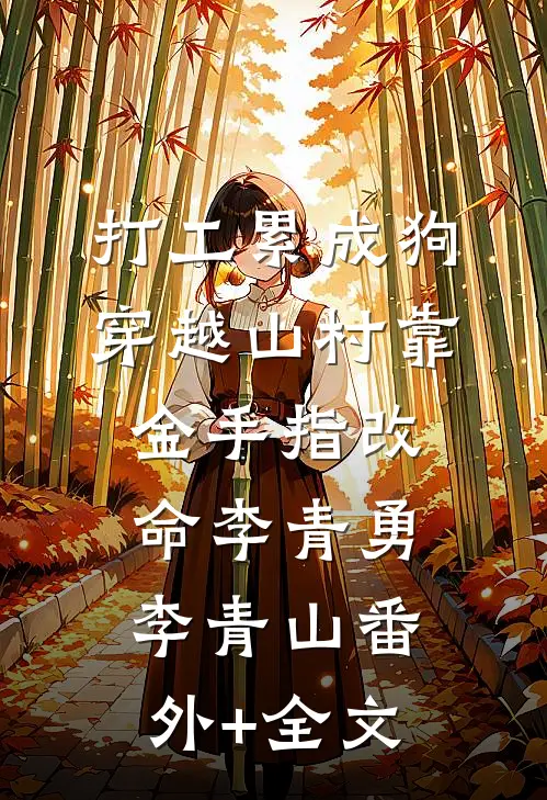 打工累成狗，穿越山村靠金手指改命李青勇李青山(番外)+(全文)