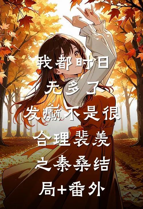 我都时日无多了，发癫不是很合理裴羡之秦桑结局+番外