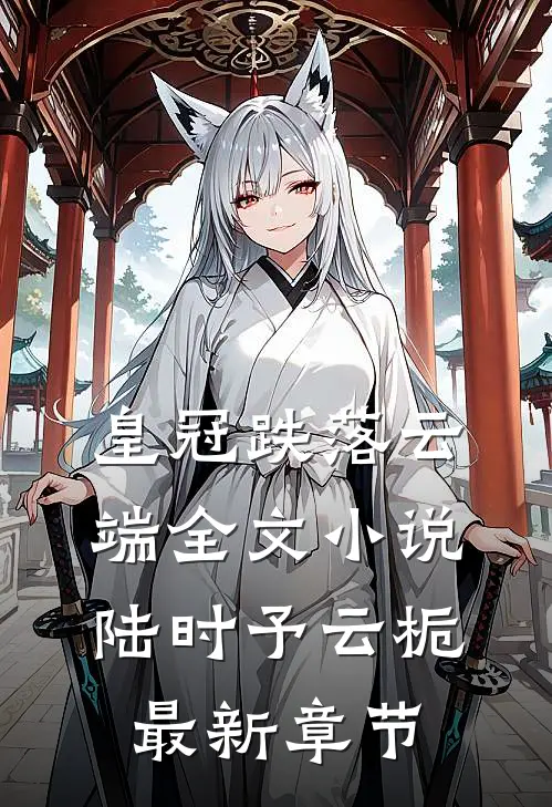 皇冠跌落云端全文小说陆时予云栀最新章节