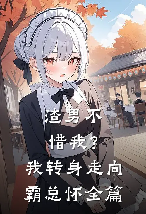 渣男不惜我？我转身走向霸总怀全篇