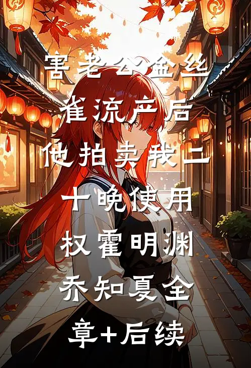 害老公金丝雀流产后，他拍卖我二十晚使用权霍明渊乔知夏全章+后续