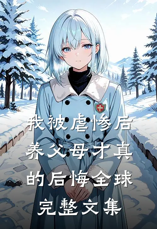 我被虐惨后，养父母才真的后悔全球完整文集