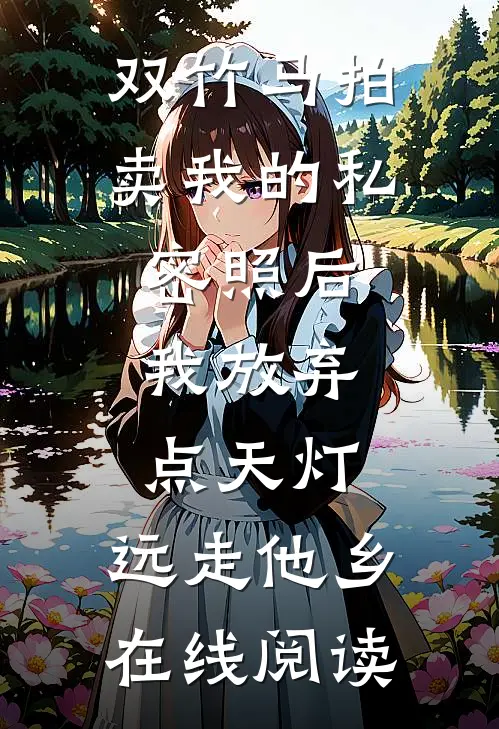 双竹马拍卖我的私密照后，我放弃点天灯，远走他乡在线阅读
