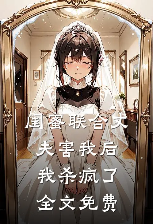 闺蜜联合丈夫害我后，我杀疯了全文免费