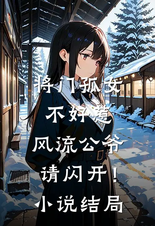将门孤女不好惹，风流公爷请闪开！小说结局