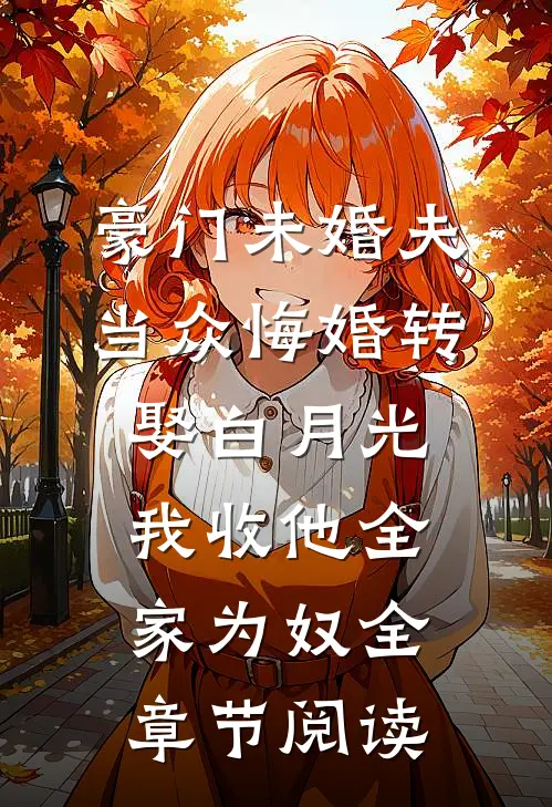 豪门未婚夫当众悔婚转娶白月光，我收他全家为奴全章节阅读