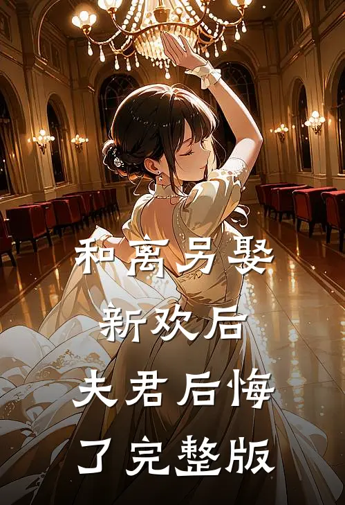 和离另娶新欢后，夫君后悔了完整版