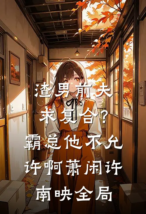 渣男前夫求复合？霸总他不允许啊萧闲许南映全局