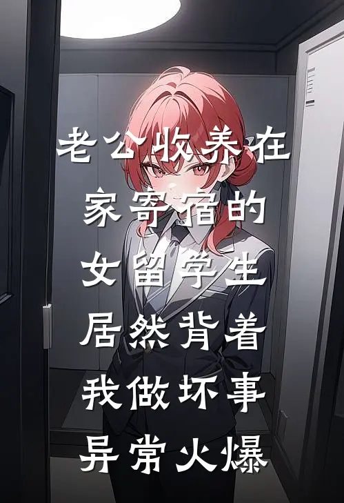 老公收养在家寄宿的女留学生，居然背着我做坏事异常火爆