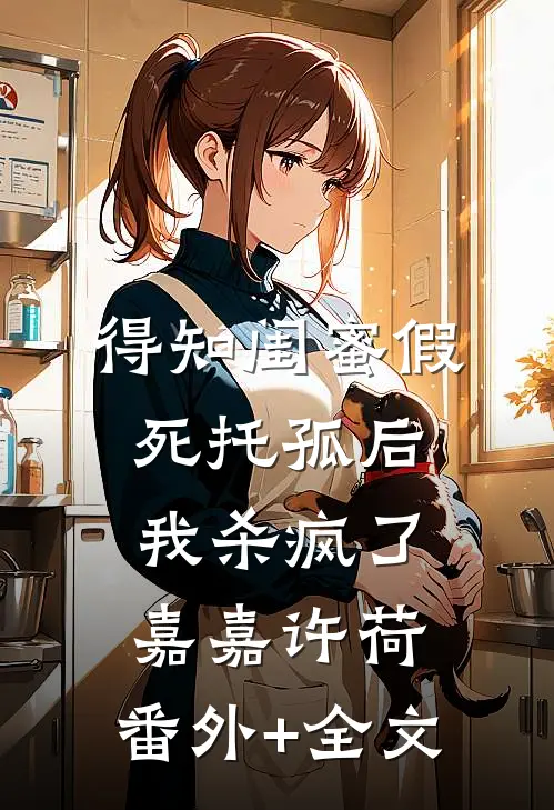 得知闺蜜假死托孤后，我杀疯了嘉嘉许荷:(番外)+(全文)