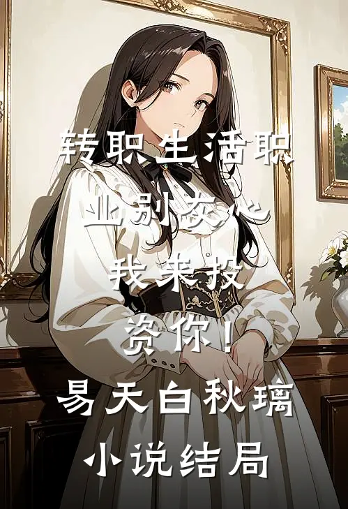 转职生活职业别灰心，我来投资你！易天白秋璃小说结局