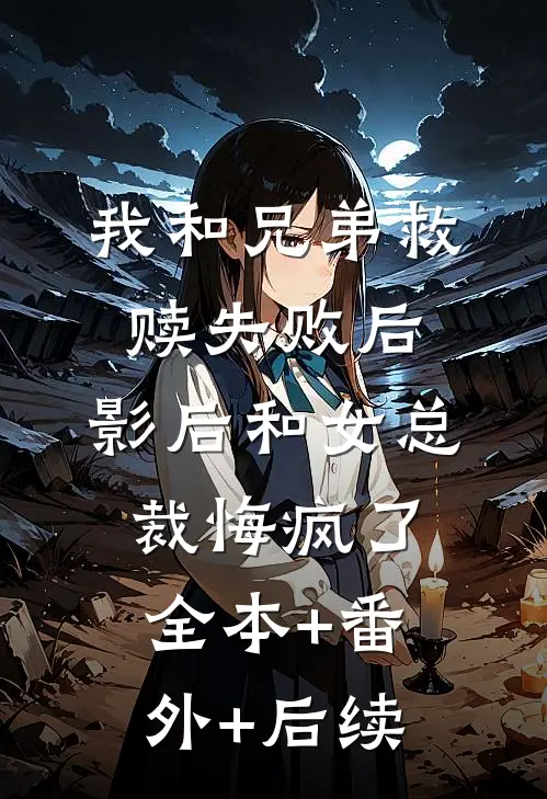我和兄弟救赎失败后，影后和女总裁悔疯了:全本+番外+后续