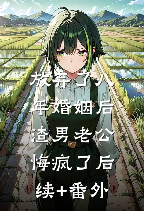放弃了八年婚姻后，渣男老公悔疯了后续+番外