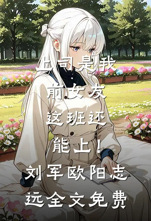 上司是我前女友，这班还能上！刘军欧阳志远全文免费