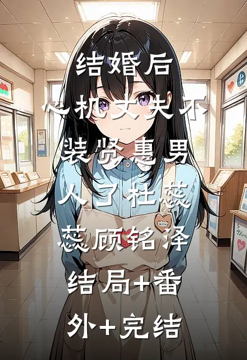 结婚后，心机丈夫不装贤惠男人了杜蕊蕊顾铭泽:结局+番外+完结