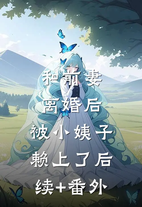 和前妻离婚后，被小姨子赖上了后续+番外
