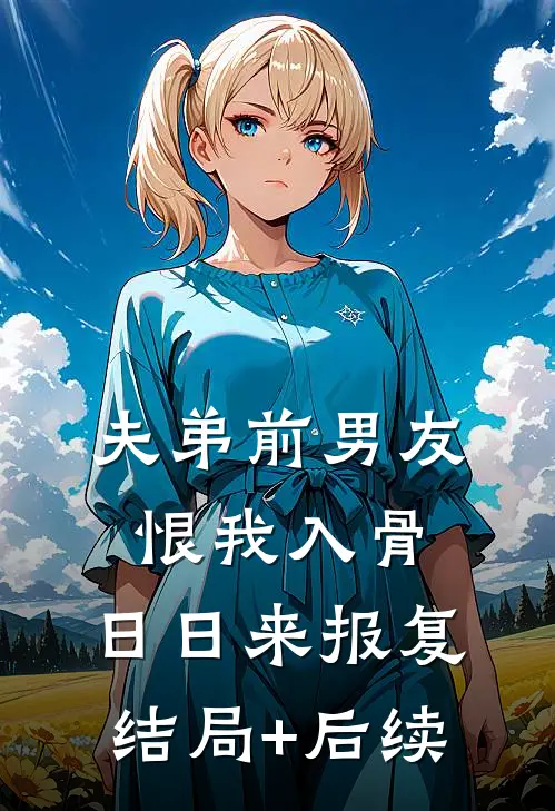夫弟前男友恨我入骨，日日来报复结局+后续
