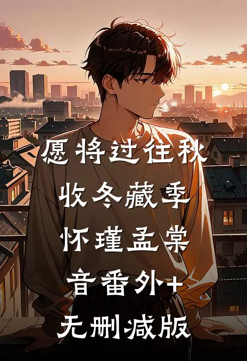 愿将过往秋收冬藏季怀瑾孟棠音番外+无删减版