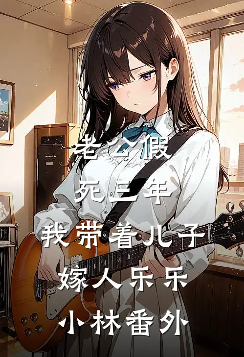 老公假死三年，我带着儿子嫁人乐乐小林番外