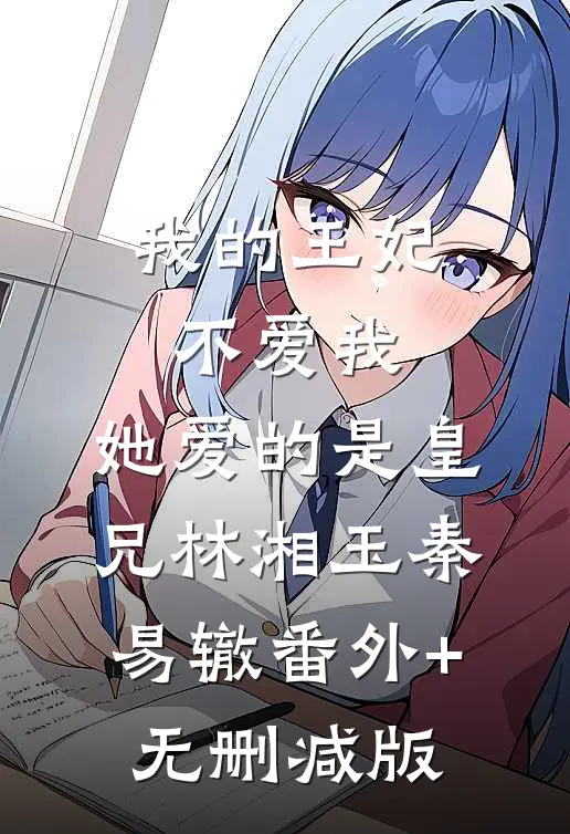我的王妃不爱我，她爱的是皇兄林湘玉秦易辙番外+无删减版