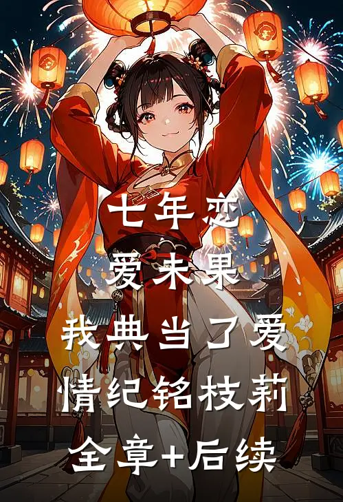 七年恋爱未果，我典当了爱情纪铭枝莉全章+后续