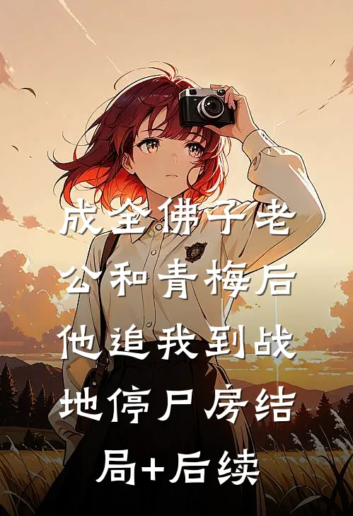 成全佛子老公和青梅后，他追我到战地停尸房结局+后续