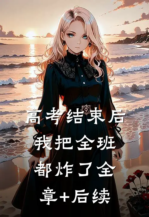 高考结束后，我把全班都炸了全章+后续