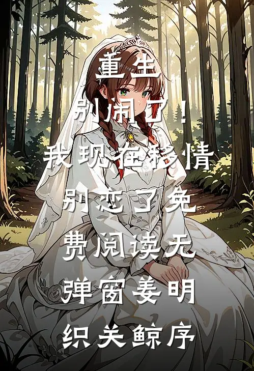 重生：别闹了！我现在移情别恋了免费阅读无弹窗姜明织关鲸序