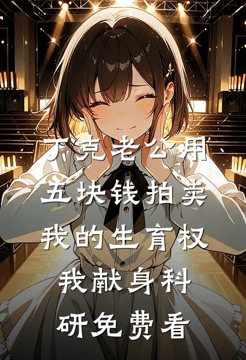 丁克老公用五块钱拍卖我的生育权，我献身科研免费看