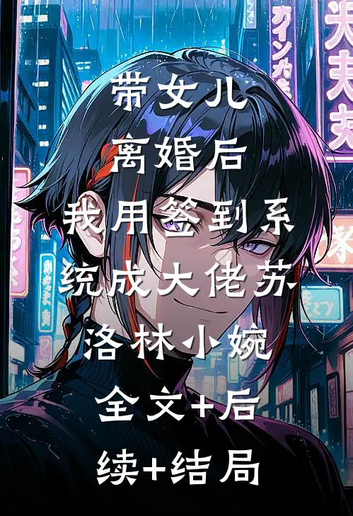 带女儿离婚后，我用签到系统成大佬苏洛林小婉:全文+后续+结局