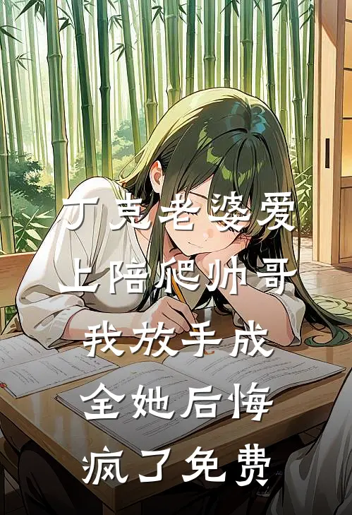 丁克老婆爱上陪爬帅哥，我放手成全她后悔疯了免费