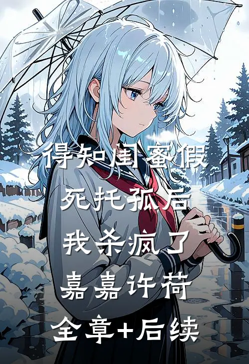 得知闺蜜假死托孤后，我杀疯了嘉嘉许荷:全章+后续